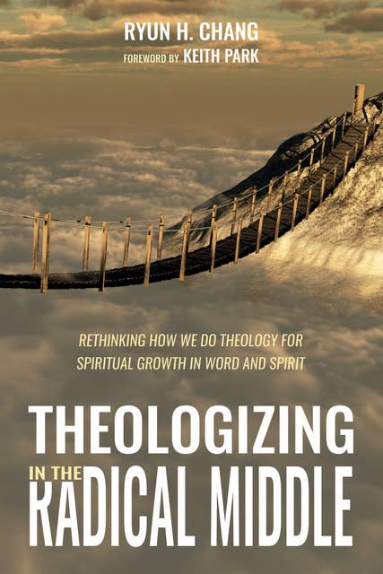 Theologizing in the Radical Middle: Rethinking How We Do Theology for Spiritual Growth in Word and Spirit