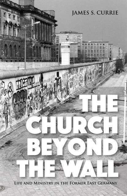 The Church Beyond the Wall: Life and Ministry in the Former East Germany