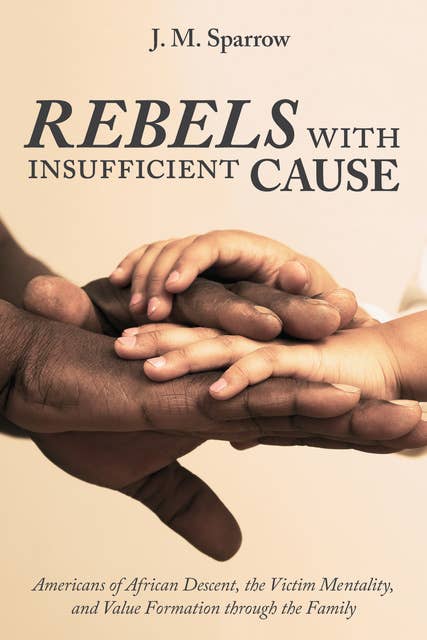 Rebels with Insufficient Cause: Americans of African Descent, the Victim Mentality, and Value Formation through the Family