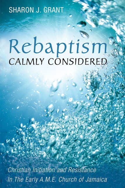 Rebaptism Calmly Considered: Christian Initiation and Resistance In The Early A.M.E. Church of Jamaica