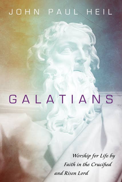 Galatians: Worship for Life by Faith in the Crucified and Risen Lord