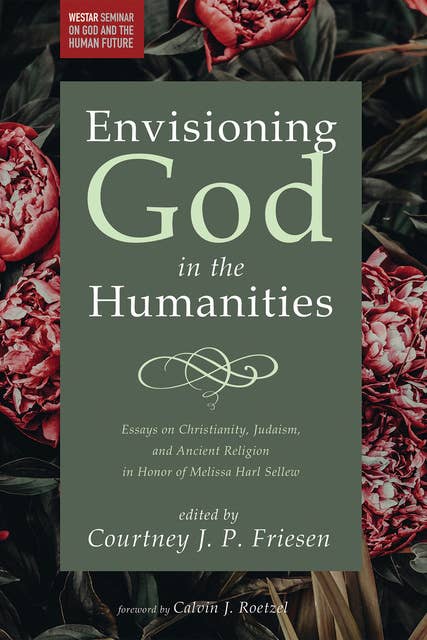 Envisioning God in the Humanities: Essays on Christianity, Judaism, and Ancient Religion in Honor of Melissa Harl Sellew