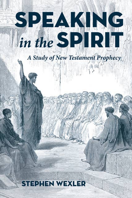 Speaking in the Spirit: A Study of New Testament Prophecy