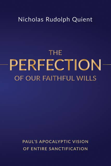 The Perfection of Our Faithful Wills: Paul’s Apocalyptic Vision of Entire Sanctification