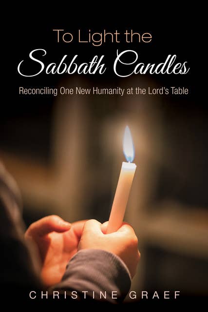 To Light the Sabbath Candles: Reconciling One New Humanity at the Lord’s Table