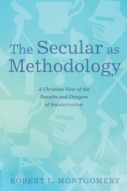 The Secular as Methodology: A Christian View of the Benefits and Dangers of Secularization