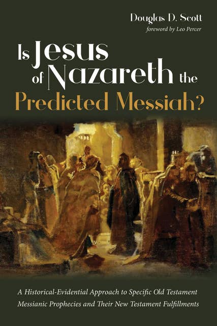 Is Jesus of Nazareth the Predicted Messiah?: A Historical-Evidential Approach to Specific Old Testament Messianic Prophecies and Their New Testament Fulfillments