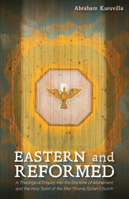 Eastern and Reformed: A Theological Enquiry into the Doctrine of Atonement and the Holy Spirit of the Mar Thoma Syrian Church