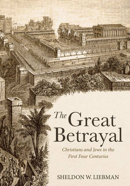 The Great Betrayal: Christians and Jews in the First Four Centuries