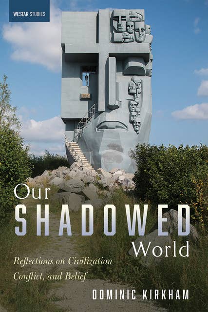 Our Shadowed World: Reflections on Civilization, Conflict, and Belief