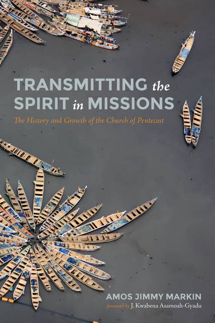 Transmitting the Spirit in Missions: The History and Growth of the Church of Pentecost