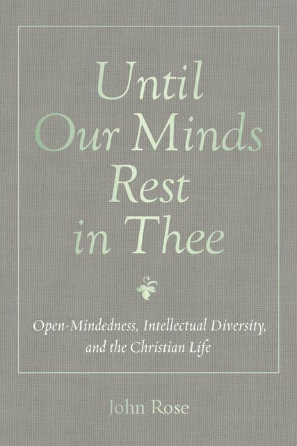 Until Our Minds Rest in Thee: Open-Mindedness, Intellectual Diversity, and the Christian Life