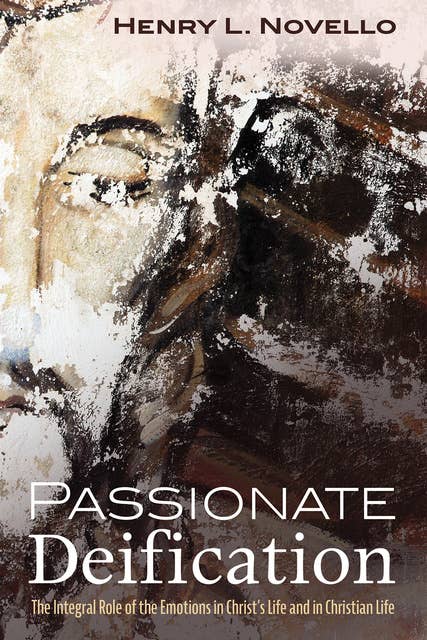 Passionate Deification: The Integral Role of the Emotions in Christ’s Life and in Christian Life