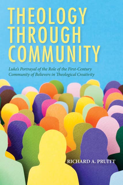 Theology through Community: Luke’s Portrayal of the Role of the First-Century Community of Believers in Theological Creativity