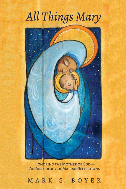All Things Mary: Honoring the Mother of God—An Anthology of Marian Reflections