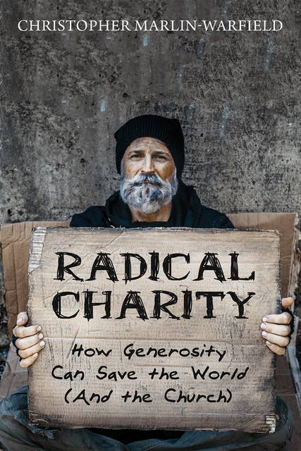 Radical Charity: How Generosity Can Save the World (And the Church)