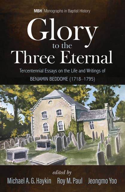 Glory to the Three Eternal: Tercentennial Essays on the Life and Writings of Benjamin Beddome (1718–1795)
