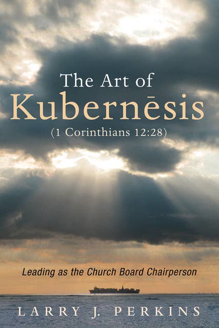 The Art of Kubernesis (1 Corinthians 12:28): Leading as the Church Board Chairperson