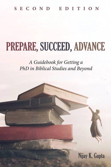 Prepare, Succeed, Advance, Second Edition: A Guidebook for Getting a PhD in Biblical Studies and Beyond
