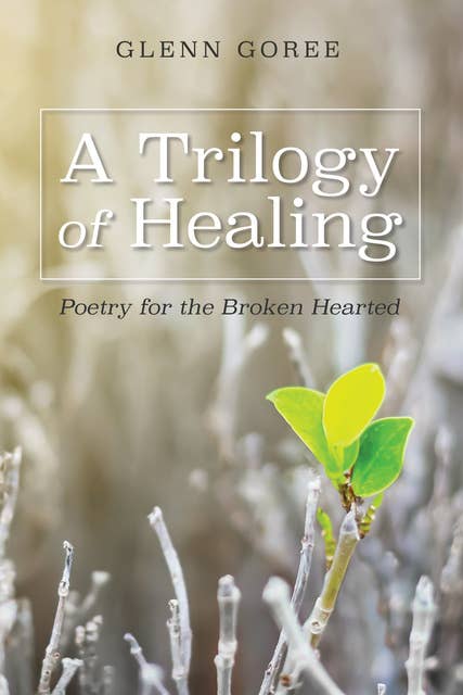 A Trilogy of Healing: Poetry for the Broken Hearted