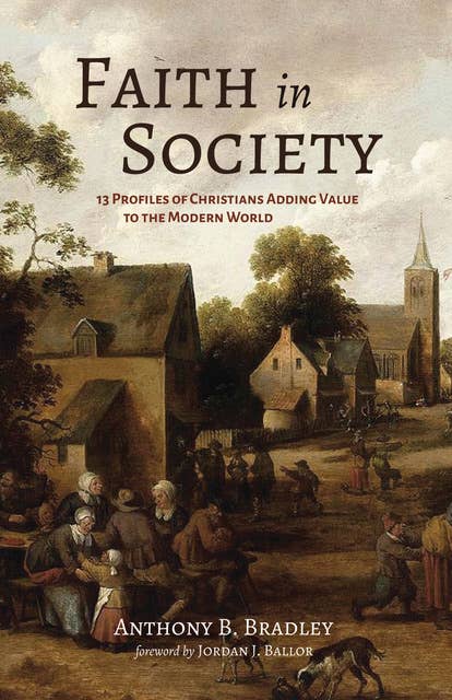 Faith in Society: 13 Profiles of Christians Adding Value to the Modern World