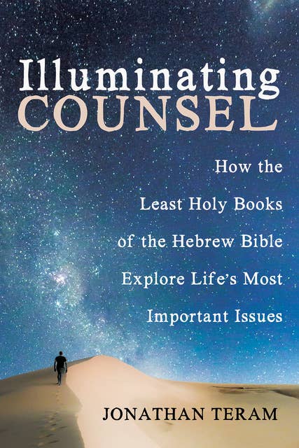 Illuminating Counsel: How the Least Holy Books of the Hebrew Bible Explore Life's Most Important Issues