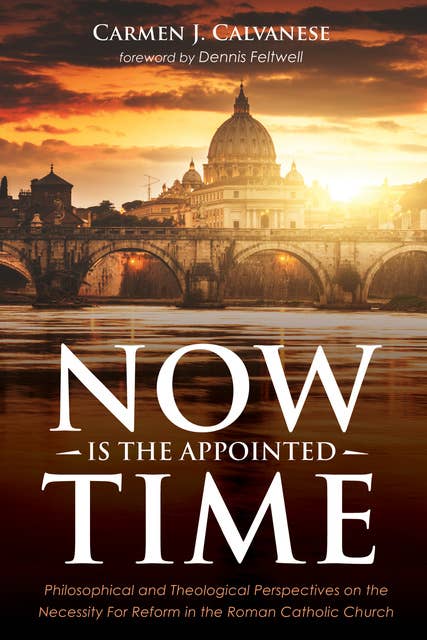 Now is the Appointed Time: Philosophical and Theological Perspectives on the Necessity For Reform in the Roman Catholic Church