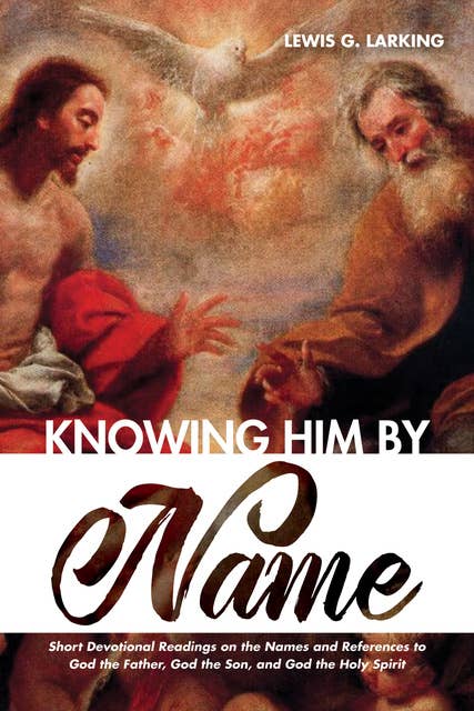 Knowing Him by Name: Short Devotional Readings on the Names and References to God the Father, God the Son, and God the Holy Spirit