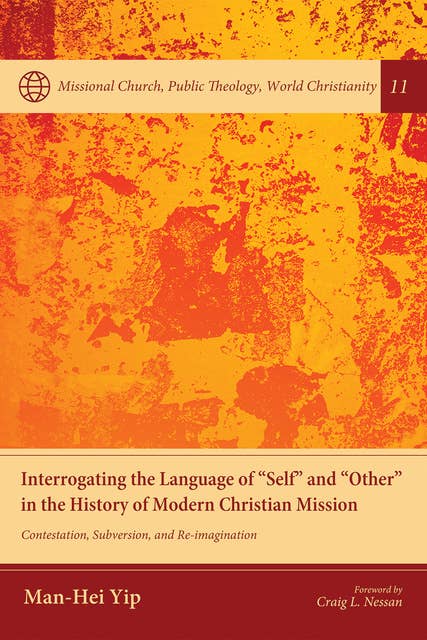 Interrogating the Language of “Self” and “Other” in the History of Modern Christian Mission: Contestation, Subversion, and Re-imagination