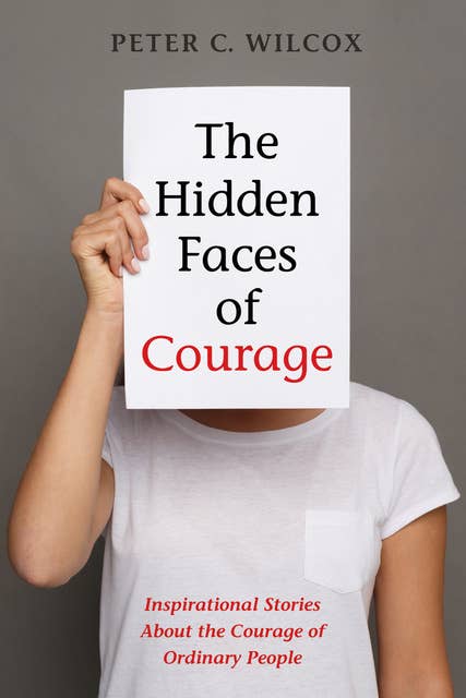 The Hidden Faces of Courage: Inspirational Stories About the Courage of Ordinary People