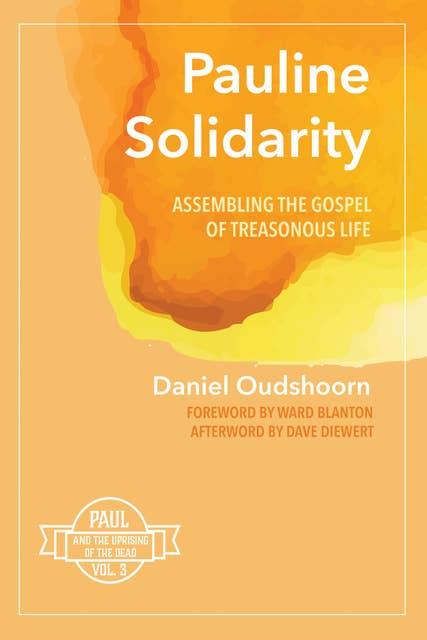 Pauline Solidarity: Assembling the Gospel of Treasonous Life: Paul and the Uprising of the Dead, Vol. 3