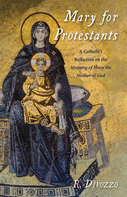 Mary for Protestants: A Catholic’s Reflection on the Meaning of Mary the Mother of God