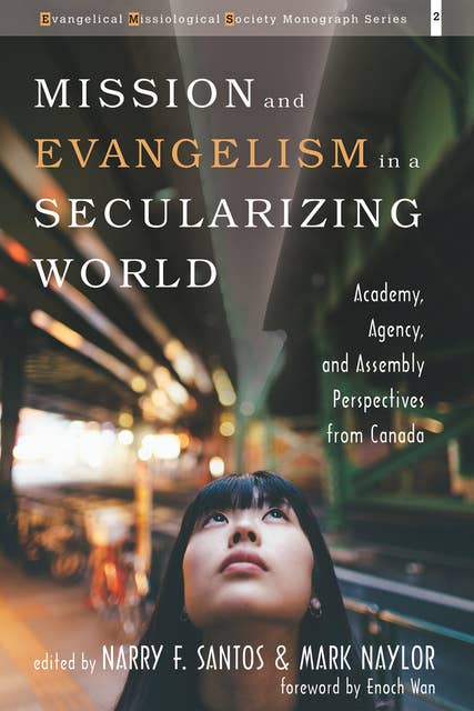 Mission and Evangelism in a Secularizing World: Academy, Agency, and Assembly Perspectives from Canada
