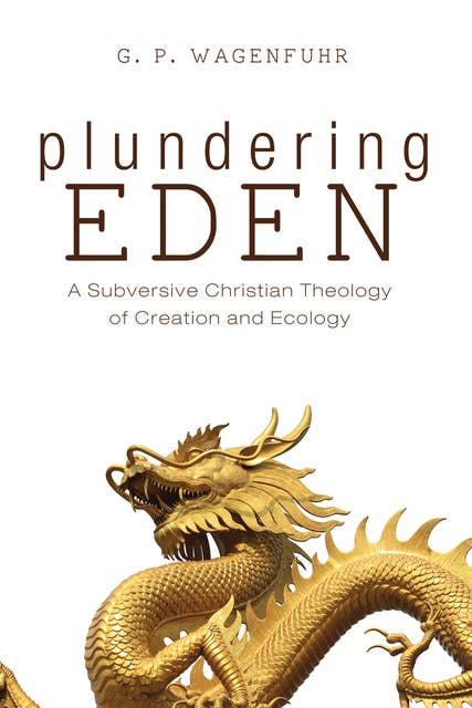 Plundering Eden: A Subversive Christian Theology of Creation and Ecology