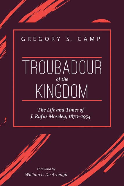 Troubadour of the Kingdom: The Life and Times of J. Rufus Moseley, 1870–1954