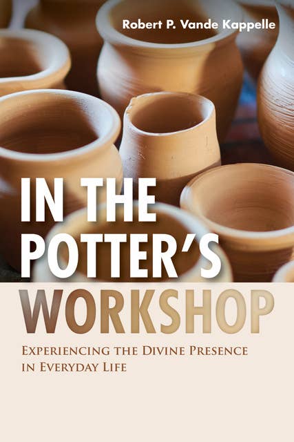 In the Potter’s Workshop: Experiencing the Divine Presence in Everyday Life