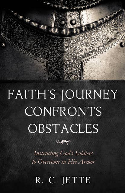 Faith’s Journey Confronts Obstacles: Instructing God’s Soldiers to Overcome in His Armor