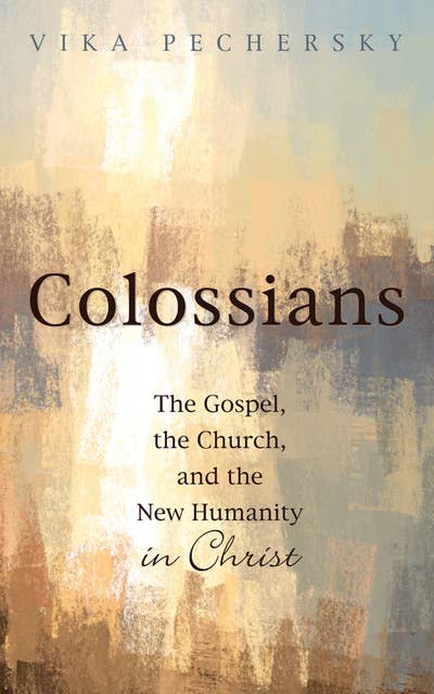 Colossians: The Gospel, the Church, and the New Humanity in Christ