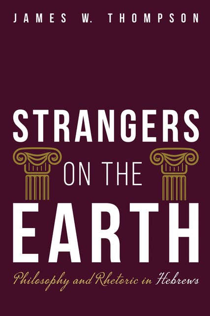 Strangers on the Earth: Philosophy and Rhetoric in Hebrews