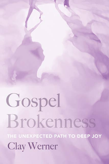 Gospel Brokenness: The Unexpected Path to Deep Joy