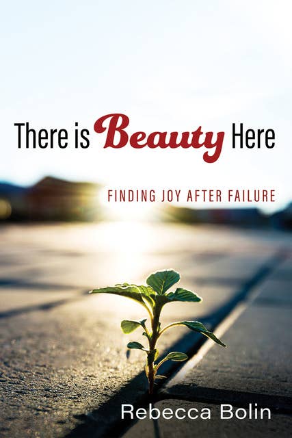 There is Beauty Here: Finding Joy After Failure