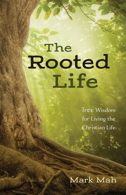 The Rooted Life: Tree Wisdom for Living the Christian Life