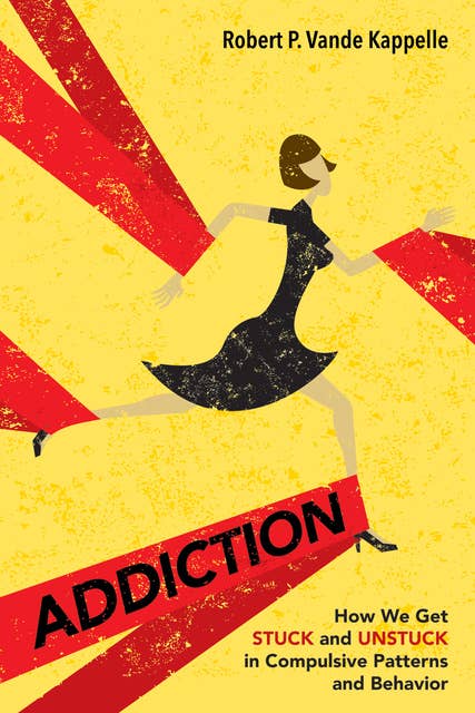 Addiction: How We Get Stuck and Unstuck in Compulsive Patterns and Behavior