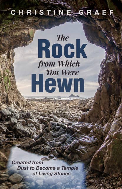 The Rock from Which You Were Hewn: Created from Dust to Become a Temple of Living Stones