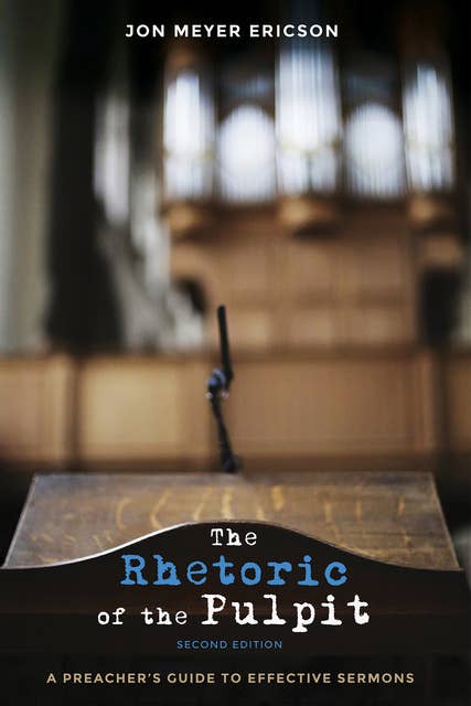 The Rhetoric of the Pulpit, Second Edition: A Preacher’s Guide to Effective Sermons