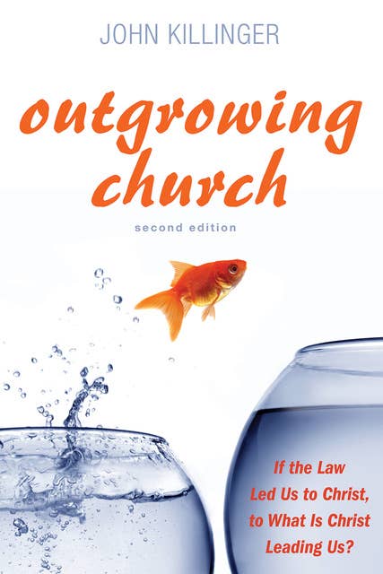 Outgrowing Church, Second Edition: If the Law Led Us to Christ, to What Is Christ Leading Us?