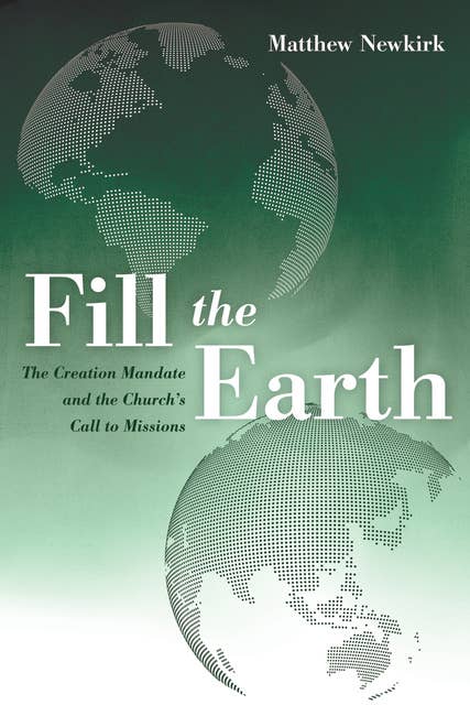 Fill the Earth: The Creation Mandate and the Church’s Call to Missions
