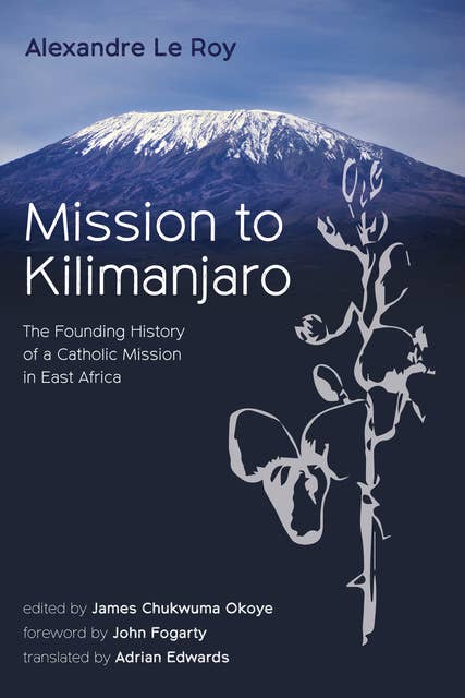 Mission to Kilimanjaro: The Founding History of a Catholic Mission in East Africa