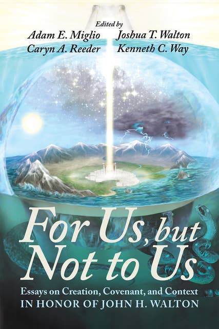 For Us, but Not to Us : Essays on Creation, Covenant and Context in Honor of John H. Walton: Essays on Creation, Covenant, and Context in Honor of John H. Walton