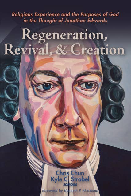 Regeneration, Revival, and Creation: Religious Experience and the Purposes of God in the Thought of Jonathan Edwards